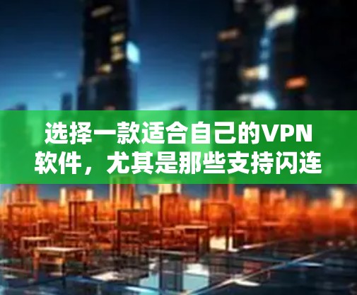 选择一款适合自己的VPN软件，尤其是那些支持闪连功能的软件，需要综合考虑安全性和实用性。以下是一个推荐的闪连VPN软件列表，供您参考