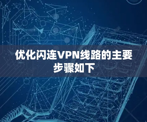 优化闪连VPN线路的主要步骤如下 优化闪连VPN线路的主要步骤如下