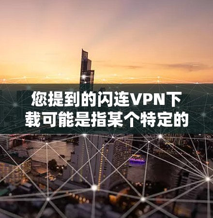 您提到的闪连VPN下载可能是指某个特定的VPN服务或网站,但需要确认具体信息。如果闪连是一个具体的VPN服务或平台,请提供更多细节,以便我们更好地帮助您找到相关资源或下载链接 您提到的闪连VPN下载可能是指某个特定的VPN服务或网站,但需要确认具体信息。如果闪连是一个具体的VPN服务或平台,请提供更多细节,以便我们更好地帮助您找到相关资源或下载链接