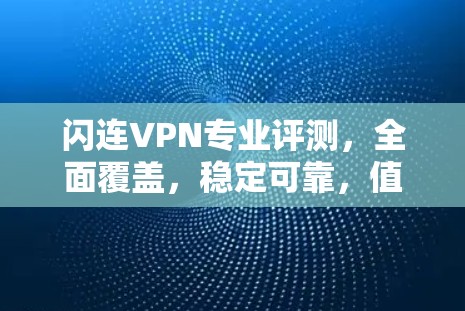闪连VPN专业评测,全面覆盖,稳定可靠,值得推荐 闪连VPN专业评测,全面覆盖,稳定可靠,值得推荐