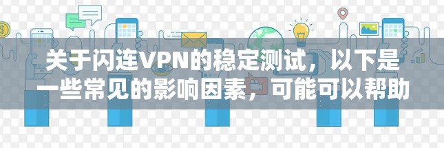 关于闪连VPN的稳定测试，以下是一些常见的影响因素，可能可以帮助你更好地了解其稳定性