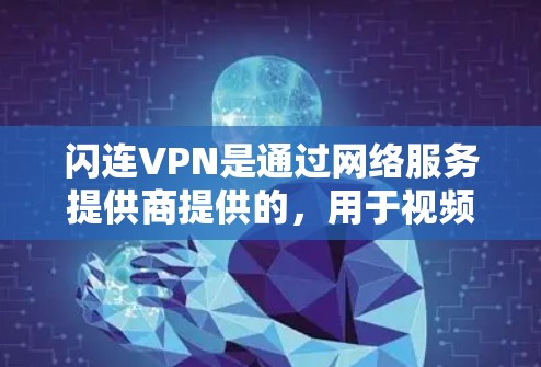 闪连VPN是通过网络服务提供商提供的，用于视频会议、文件传输等。测试其速度主要是为了评估其稳定性、延迟和传输质量。以下是关于闪连VPN速度测试的一些关键点和建议