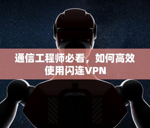通信工程师必看，如何高效使用闪连VPN