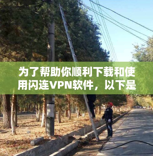 为了帮助你顺利下载和使用闪连VPN软件，以下是一步步的指南