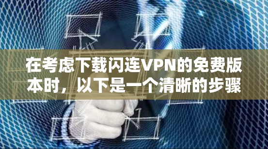 在考虑下载闪连VPN的免费版本时，以下是一个清晰的步骤指南，帮助您顺利完成安装和使用，同时注意安全问题