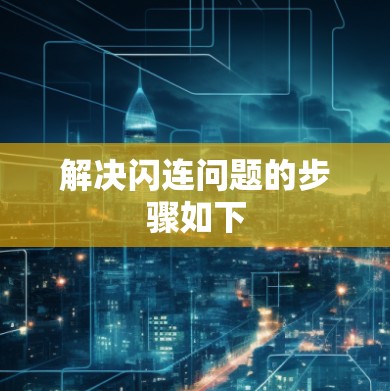 解决闪连问题的步骤如下 解决闪连问题的步骤如下