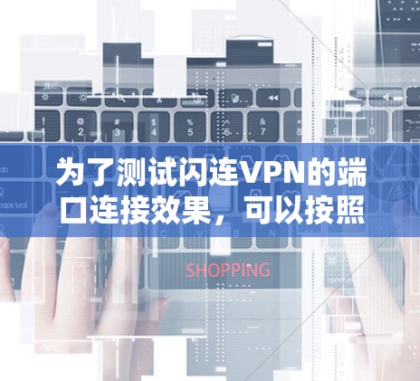 为了测试闪连VPN的端口连接效果，可以按照以下步骤进行操作