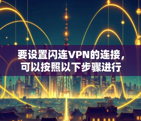 要设置闪连VPN的连接，可以按照以下步骤进行