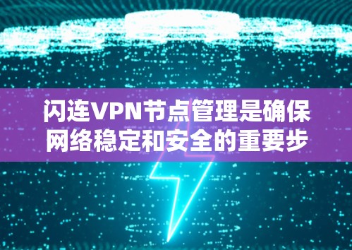 闪连VPN节点管理是确保网络稳定和安全的重要步骤。以下是一个详细且结构化的节点管理指南,帮助您顺利完成节点管理 闪连VPN节点管理是确保网络稳定和安全的重要步骤。以下是一个详细且结构化的节点管理指南,帮助您顺利完成节点管理