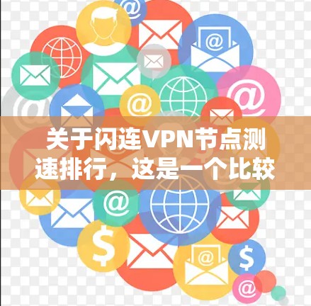 关于闪连VPN节点测速排行,这是一个比较新的VPN服务,可能基于一些先进的加密技术和算法。每个节点的测速排行可能会有所不同,具体取决于以下几个因素 关于闪连VPN节点测速排行,这是一个比较新的VPN服务,可能基于一些先进的加密技术和算法。每个节点的测速排行可能会有所不同,具体取决于以下几个因素