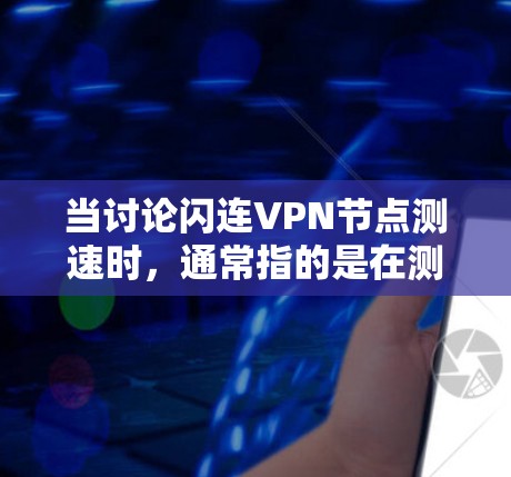 当讨论闪连VPN节点测速时，通常指的是在测试VPN网络时，通过测速工具来评估网络的稳定性、连接速度以及潜在的瓶颈节点。以下是一些相关信息