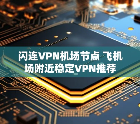 闪连VPN机场节点 飞机场附近稳定VPN推荐 闪连VPN机场节点 飞机场附近稳定VPN推荐