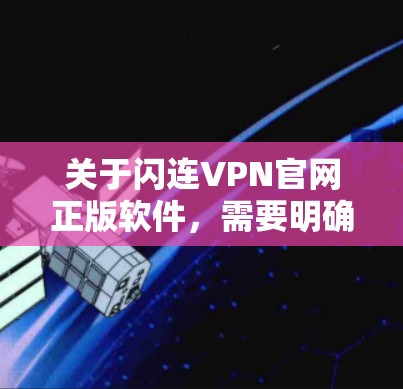 关于闪连VPN官网正版软件，需要明确一点，VPN软件的正版通常指的是免费版本或试用版，而正式的付费版软件通常称为付费版或商业版