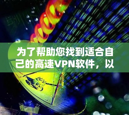 为了帮助您找到适合自己的高速VPN软件，以下是一些步骤性的建议