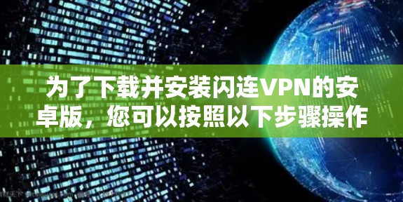 为了下载并安装闪连VPN的安卓版，您可以按照以下步骤操作