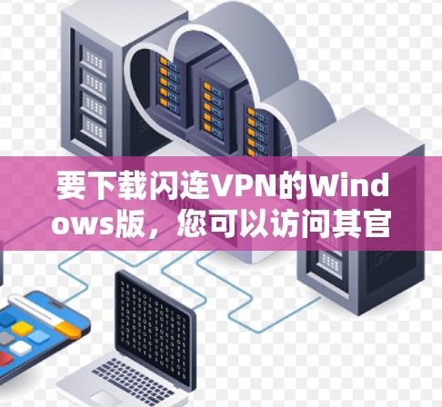 要下载闪连VPN的Windows版，您可以访问其官方网站，然后按照以下步骤进行