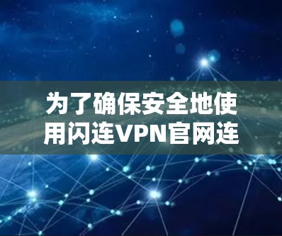 为了确保安全地使用闪连VPN官网连接你的电脑，以下是一步步的检查和确认过程