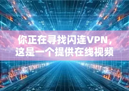 你正在寻找闪连VPN，这是一个提供在线视频内容分享的软件。以下是下载并安装该软件的步骤