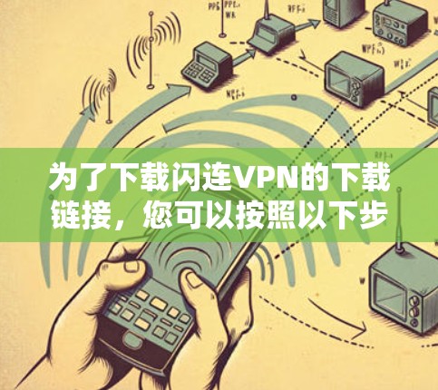 为了下载闪连VPN的下载链接，您可以按照以下步骤进行操作