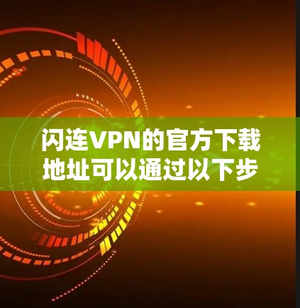 闪连VPN的官方下载地址可以通过以下步骤获取