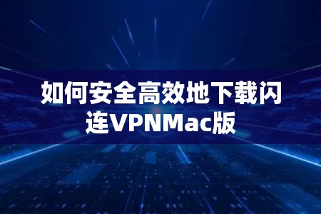 如何安全高效地下载闪连VPNMac版