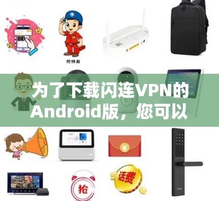 为了下载闪连VPN的Android版，您可以按照以下步骤进行操作
