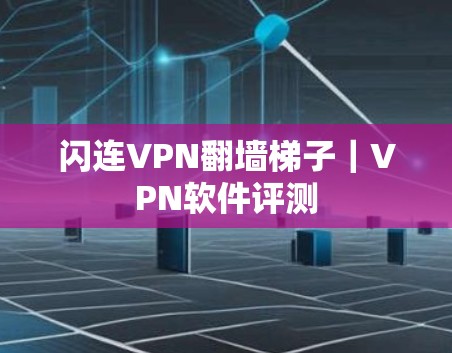 闪连VPN翻墙梯子|VPN软件评测 闪连VPN翻墙梯子|VPN软件评测