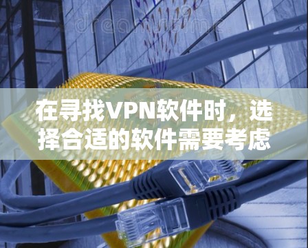 在寻找VPN软件时，选择合适的软件需要考虑多种因素，包括功能、安全性、界面友好度以及是否需要特定的设备支持。以下是一些推荐的VPN软件，涵盖不同需求和预算
