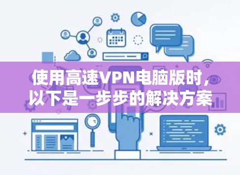 使用高速VPN电脑版时，以下是一步步的解决方案