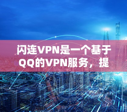 闪连VPN是一个基于QQ的VPN服务，提供免费和付费版本。以下是关于其版本更新的详细介绍