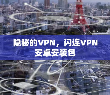 隐秘的VPN，闪连VPN安卓安装包