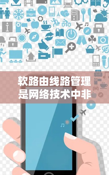 软路由线路管理是网络技术中非常关键的组成部分,它允许网络设备通过协议自动调整路由,适应物理环境的变化,如设备移动或物理结构的改变。以下是对软路由线路管理的详细总结 软路由线路管理是网络技术中非常关键的组成部分,它允许网络设备通过协议自动调整路由,适应物理环境的变化,如设备移动或物理结构的改变。以下是对软路由线路管理的详细总结
