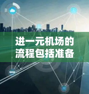 进一元机场的流程包括准备、排队、检查身体、等待和准备退机。以下是详细的步骤指南 进一元机场的流程包括准备、排队、检查身体、等待和准备退机。以下是详细的步骤指南