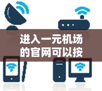 进入一元机场的官网可以按照以下步骤进行 进入一元机场的官网可以按照以下步骤进行