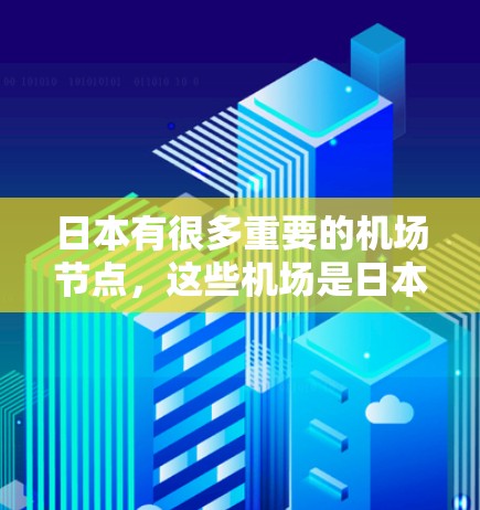 日本有很多重要的机场节点，这些机场是日本的主要交通枢纽，为日本的交通和经济发展做出了重要贡献。以下是日本主要的机场节点及其特点