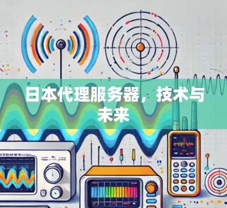 日本代理服务器，技术与未来