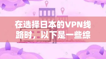 在选择日本的VPN线路时,以下是一些综合考虑的因素和推荐方案 在选择日本的VPN线路时,以下是一些综合考虑的因素和推荐方案
