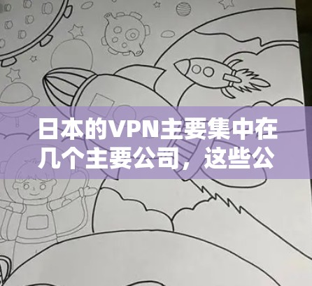 日本的VPN主要集中在几个主要公司，这些公司提供多种网络服务，包括流媒体、在线游戏、视频会议和加密服务。以下是几个主要的VPN节点
