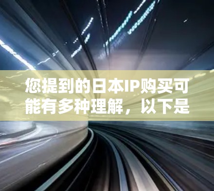 您提到的日本IP购买可能有多种理解,以下是一些可能的解释和建议 您提到的日本IP购买可能有多种理解,以下是一些可能的解释和建议