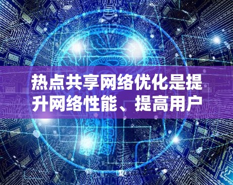 热点共享网络优化是提升网络性能、提高用户体验的重要环节。以下是热点共享网络优化的一些关键点和建议
