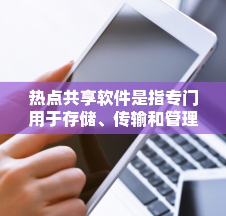 热点共享软件是指专门用于存储、传输和管理共享文件、图片、视频等的软件应用，能够满足用户在不同场景下的文件管理需求。以下是一些常见的热点共享软件及其特点