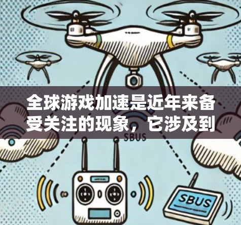 全球游戏加速是近年来备受关注的现象，它涉及到加速器的普及和使用情况。以下是关于全球游戏加速的详细分析