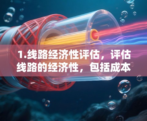 1.线路经济性评估，评估线路的经济性，包括成本、维护费用、折旧等，以确定其经济适用性和未来投资价值