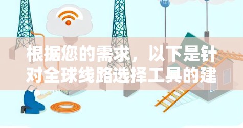 根据您的需求,以下是针对全球线路选择工具的建议 根据您的需求,以下是针对全球线路选择工具的建议