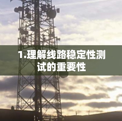 1.理解线路稳定性测试的重要性 1.理解线路稳定性测试的重要性