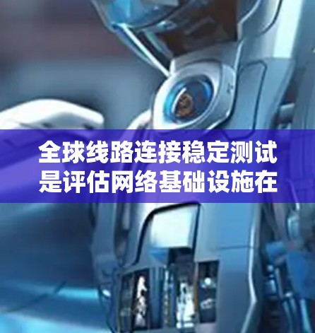 全球线路连接稳定测试是评估网络基础设施在不同条件下运行时的稳定性,确保网络在实际应用中能够可靠运行。以下是关于全球线路连接稳定性的测试的主要内容和方法 全球线路连接稳定测试是评估网络基础设施在不同条件下运行时的稳定性,确保网络在实际应用中能够可靠运行。以下是关于全球线路连接稳定性的测试的主要内容和方法