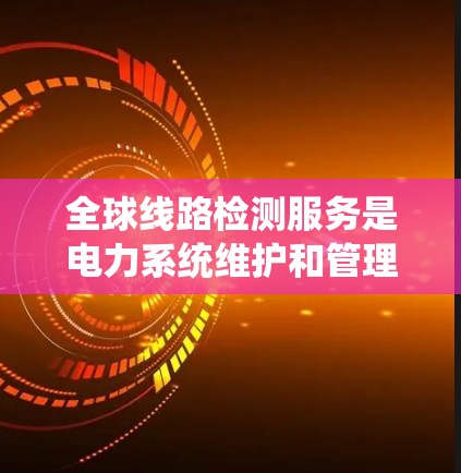 全球线路检测服务是电力系统维护和管理中的一项重要技术,用于检测线路的健康状况、老化程度以及潜在的问题。以下是一些全球常见的线路检测服务类型和方法 全球线路检测服务是电力系统维护和管理中的一项重要技术,用于检测线路的健康状况、老化程度以及潜在的问题。以下是一些全球常见的线路检测服务类型和方法