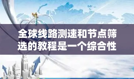 全球线路测速和节点筛选的教程是一个综合性较强的系统,涵盖网络拓扑、图论、算法应用以及工具使用等多个方面。以下是对该教程的详细分步指南 全球线路测速和节点筛选的教程是一个综合性较强的系统,涵盖网络拓扑、图论、算法应用以及工具使用等多个方面。以下是对该教程的详细分步指南