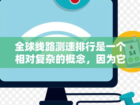 全球线路测速排行是一个相对复杂的概念,因为它取决于具体的数据分类和标准。以下是一些常见的测速排行及其适用范围,供参考 全球线路测速排行是一个相对复杂的概念,因为它取决于具体的数据分类和标准。以下是一些常见的测速排行及其适用范围,供参考