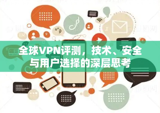 全球VPN评测，技术、安全与用户选择的深层思考